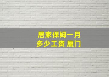 居家保姆一月多少工资 厦门